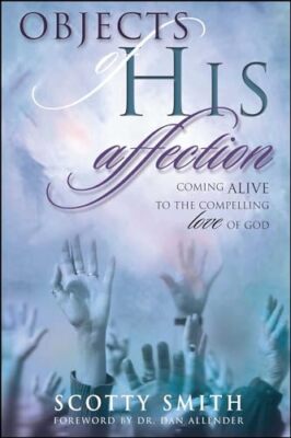 Objects of His Affection: Coming Alive to the Compelling Love of God Scotty S...