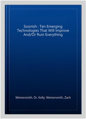 Soonish : Ten Emerging Technologies That Will Improve And/Or Ruin Everything,...