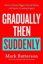 Gradually Then Suddenly: How to Dream Bigger, Decide Better, and Leave a Lasting
