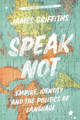 Speak Not | Empire, Identity and the Politics of Language | James Griffiths