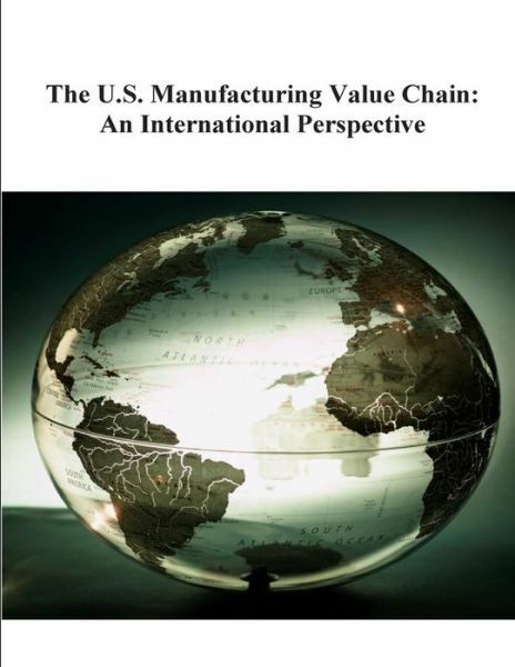 The U S  Manufacturing Value Chain: An International Perspective