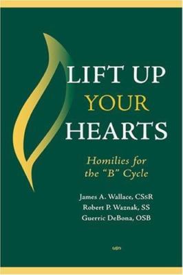 Lift Up Your Hearts: Homilies and Reflections for the 'B' Cycle James A. Wallac