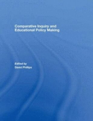 Comparative Inquiry and Educational Policy Making by David Phillips: New