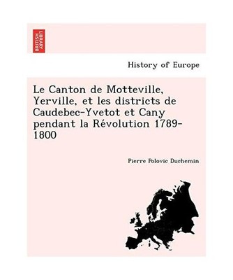 Le Canton de Motteville, Yerville, et les districts de Caudebec-Yvetot et Cany p