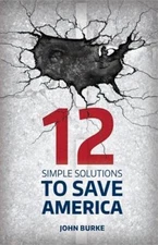 12 Simple Solutions to Save America by Burke, John