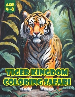 Tiger Kingdom Coloring Safari: Wild Wonders Unleashed: Join the Jungle Journey o