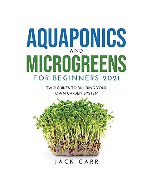 Aquaponics and Microgreens for Beginners 2021: Two Guides to Building Your Own G