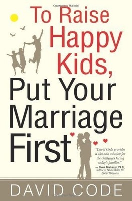 To Raise Happy Kids, Put Your Marriage First By David Code
