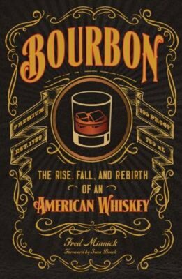 Bourbon: The Rise, Fall, and Rebirth of an American Whiskey by Fred Minnick: New