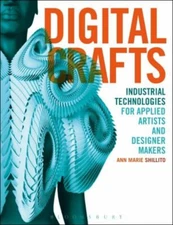 Digital Crafts : Industrial Technologies for Applied Artists and
