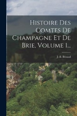 J -B Béraud Histoire Des Comtes De Champagne Et De Brie, (Paperback) (UK IMPORT)