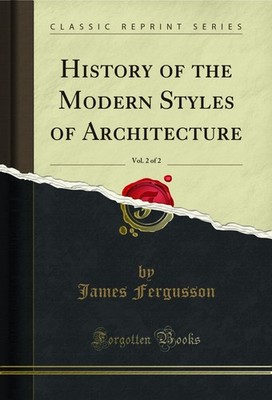 History of the Modern Styles of Architecture, Vol. 2 of 2 (Classic Reprint)