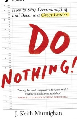 Do Nothing!: How to Stop Overmanaging and Become a Great Leader Keith Murni