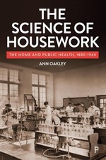 The Science of Housework: The Home and Public Health, 1880-1940 by Ann Oakley Pa