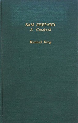 Sam Shepard: A Casebook (Garland Reference Library of the... - King, Kimball