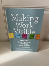 Making Work Visible : Exposing Time Theft to Optimize Work and Flow by Dominica