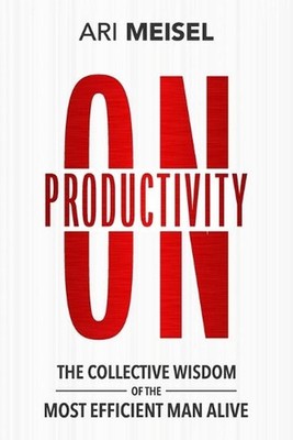 On Productivity: The Collective Wisdom of the Most Efficient Man Alive by Amy Ra