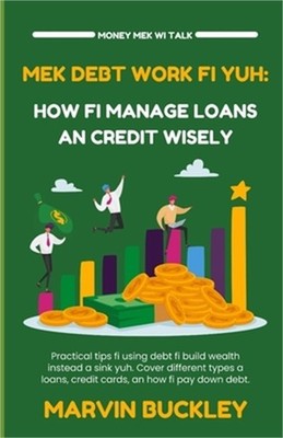 Mek Debt Work Fi Yuh: How Fi Manage Loans an Credit Wisely (Paperback or Softbac