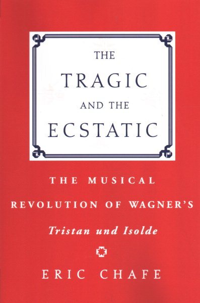 Tragic and the Ecstatic : The Musical Revolution of Wagner's Tristan and Isol...