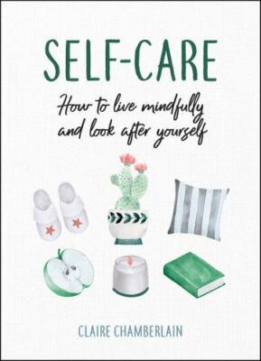 Self-Care : How to Live Mindfully and Look after Yourself by Claire Chamberlain