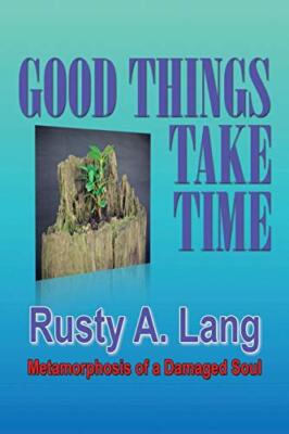 Good Things Take Time: Metamorphosis of a Damaged Soul                         