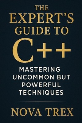 The Expert's Guide to C++: Mastering Uncommon but Powerful Techniques by Nova Tr