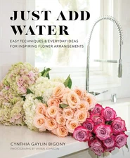 Just Add Water: Easy Techniques and Everyday Ideas for Inspiring Flower Arra...