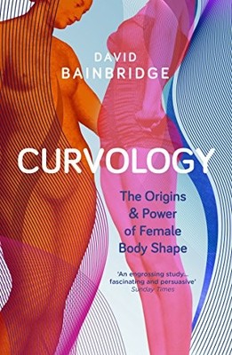 Curvology: The Origins and Power of Female Body Shape By David B