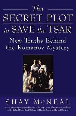 The Secret Plot to Save the Tsar: New Truths Behind the Romanov Mystery by McNea