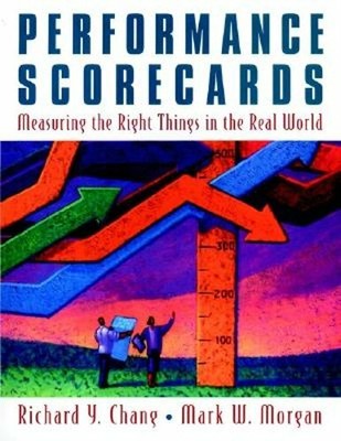 Performance Scorecards: Measuring the Right Things in the Real World by Chang