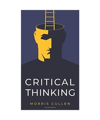 Critical Thinking: A Practical Guide to Solving Problems and Making the Right De