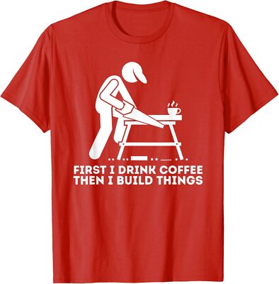 First I Drink Coffee Then I Build Things Woodworking Unisex T-Shirt