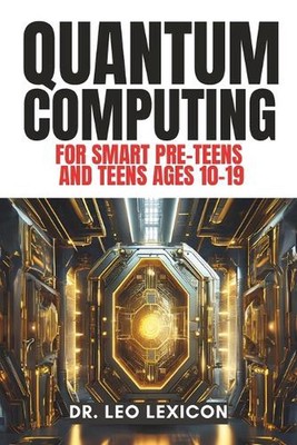 QUANTUM COMPUTING for Smart Pre-Teens and Teens Ages 10-19: Learn about Qubits, 