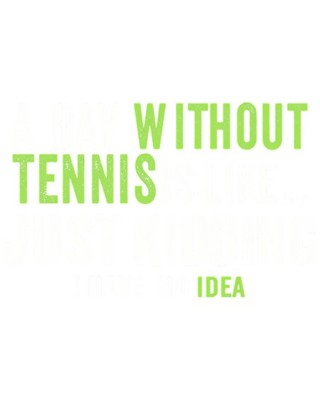 A Day Without Tennis Is Like Just Kidding I Have No Idea Funny Poster