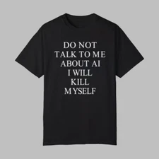 Do Not Talk To Μe About Ai I Will Kill Myself Shirt  2025 Size S to 5 XL
