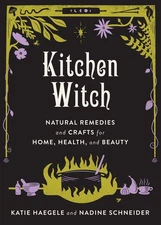 Kitchen Witch: Natural Remedies and Crafts for Home, Health, and Beauty by Katie