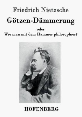 Gtzen-Dmmerung: oder Wie man mit dem Hammer philosophiert by Friedrich Nietzsche
