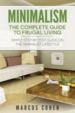 Minimalism the Complete Guide to Frugal Living : Simple Step by Step Guide on...