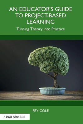 An Educator's Guide to Project-Based Learning Turning Theory into Practice Cole