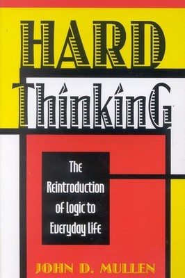 Hard Thinking: The Reintroduction of Logic to Everyday Life by John D. Mullen (E