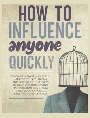 How to Influence Anyone Quickly: Develop Instant Influence, Improve your Charism