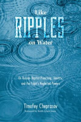 Like Ripples on Water : On Russian Baptist Preaching, Identity, and the Pulpi...