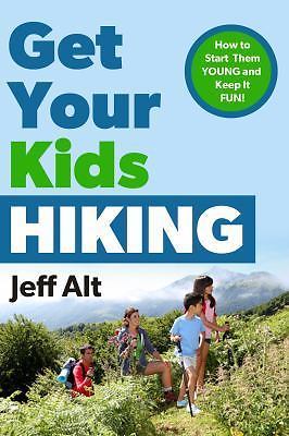 Get Your Kids Hiking: How to Start Them Young and Keep It Fun by Alt, Jeff