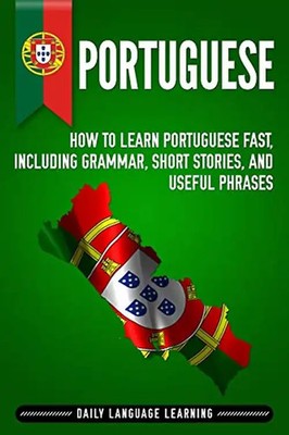 Portuguese: How to Learn Portuguese Fast, Including Grammar, Short Stories, and