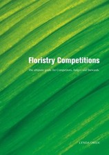 Floristry Competitions: The Ultimate Guide for Competitors, Judg