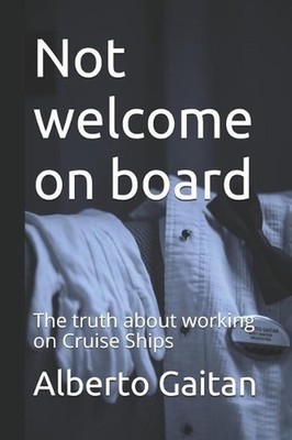 Not welcome on board: The truth about working on Cruise Ships by Alberto Gaitan