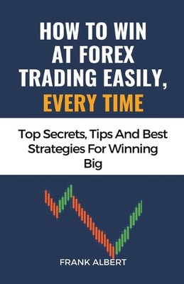 How To Win At Forex Trading Easily, Every Time: Top Secrets, Tips And Best Strat