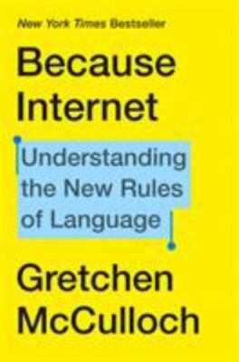 Because Internet: Understanding the New Rules of Language by McCulloch, Gretchen
