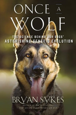 Once a Wolf: The Science Behind Our Dogs' Astonishing Genetic Evolution by Sykes