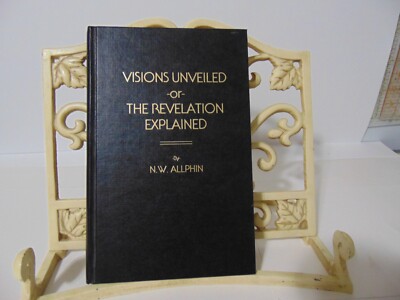 VISIONS UNVEILED,: OR, THE REVELATION EXPLAINED : AN By Newton W Allphin